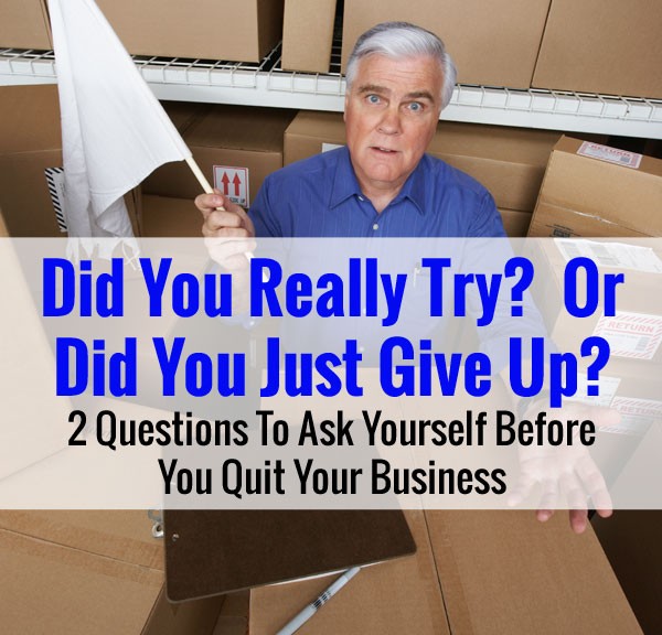 Did You Really Try? Or Did You Just Give Up? 2 Questions To Ask Before You Close Your Business