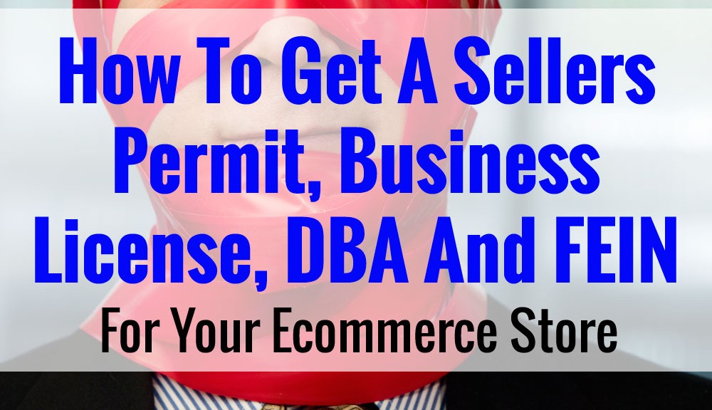 How To Get A Sellers Permit, Business License, DBA And FEIN For Your Ecommerce Business