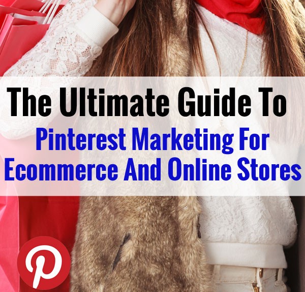 Pinterest Marketing For Ecommerce And Online Stores - The Ultimate Guide