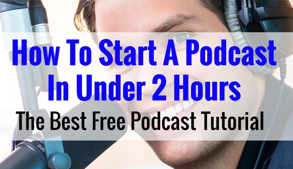 How To Start A Podcast In Under 2 Hours - The Best FREE Podcast Tutorial Available