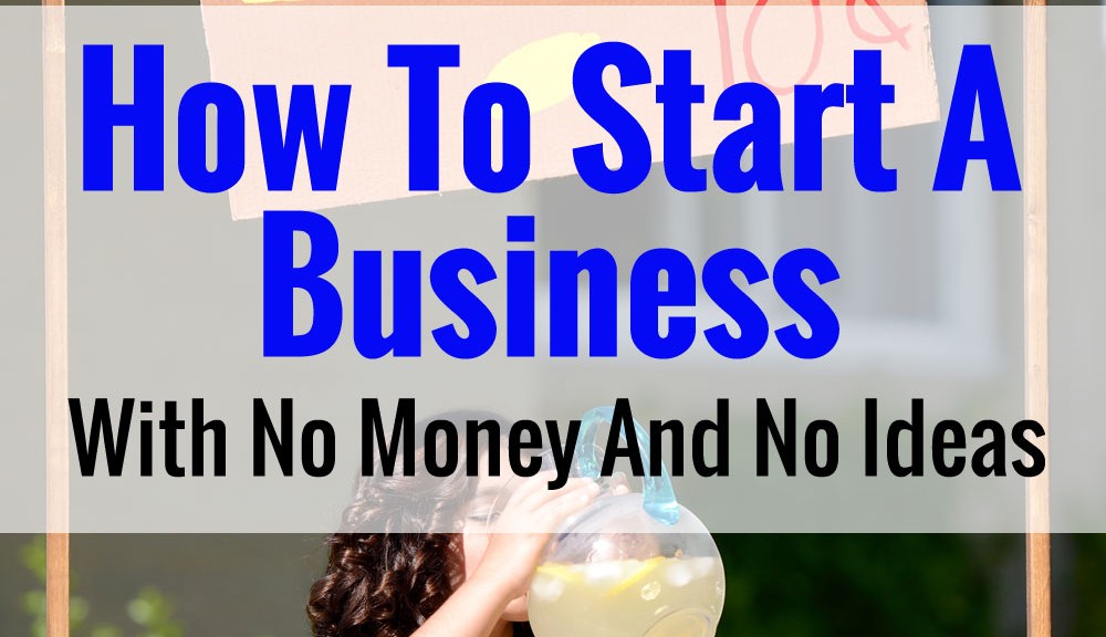 How To Start A Business With No Money And No Ideas. Here's Exactly What I'd Do