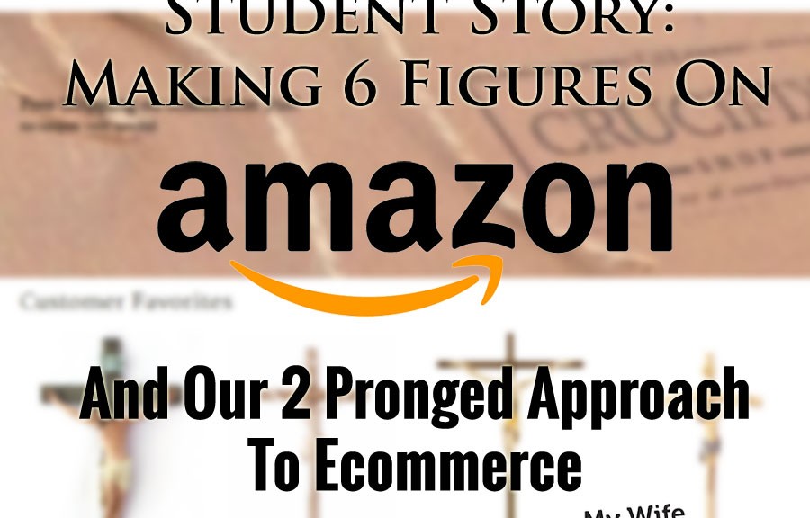 Student Story: Making 6 Figures With Amazon And Our 2 Prong Approach To Ecommerce