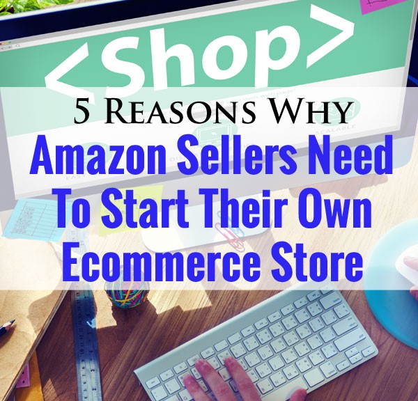 5 Reasons Amazon Sellers Need To Start Their Own Ecommerce Store