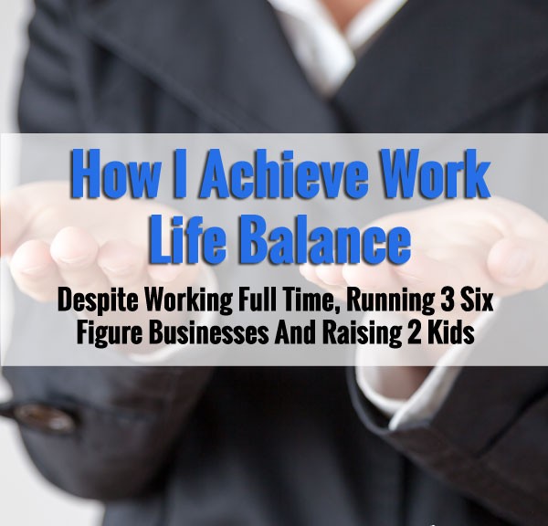 How I Achieve Work Life Balance Despite Working Full Time, Running 3 Businesses And Caring For 2 Kids