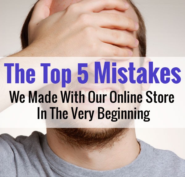 Top 5 Mistakes We Made Early On With Our Online Store
