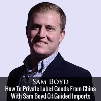 How To Private Label Goods From China With Sam Boyd Of Guided Imports