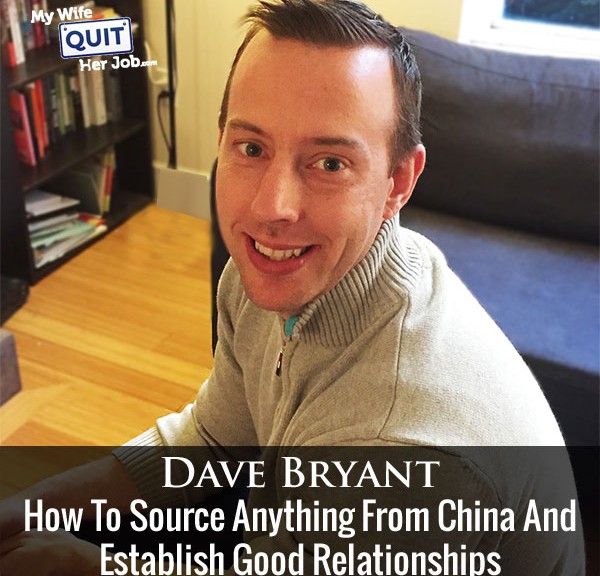 110: How To Source Anything From China And Establish Good Relationships With Dave Bryant