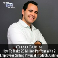 How To Make 20 Million Per Year With Only 2 Employees Selling Physical Products Online With Chad Rubin