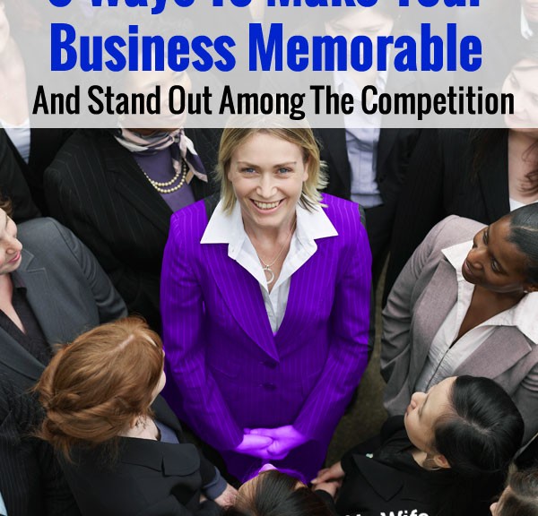 6 Ways To Make Your Business Memorable And Stand Out Among The Competition