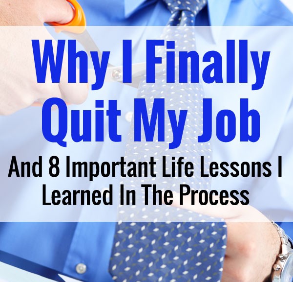 Why I Finally Quit My Job And 8 Important Life Lessons I Learned In The Process
