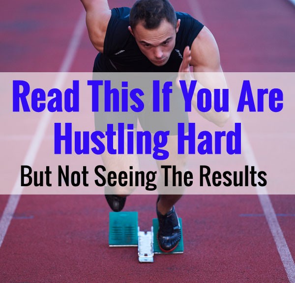 Read This If You Are Hustling Hard But Not Seeing The Results