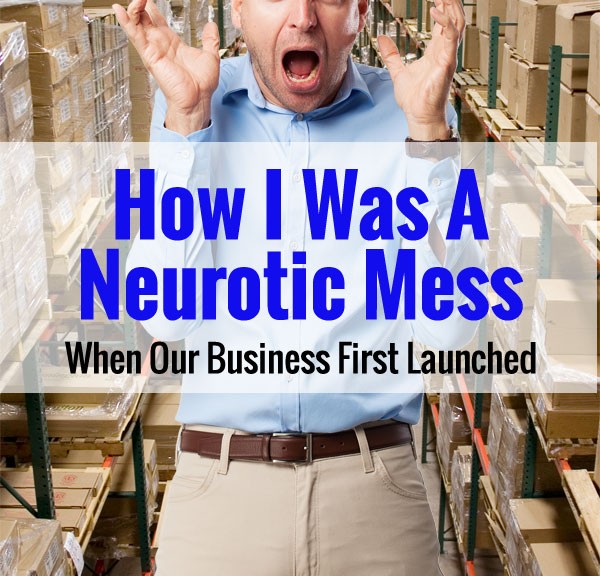 How I Was A Neurotic Mess When Our Business First Launched