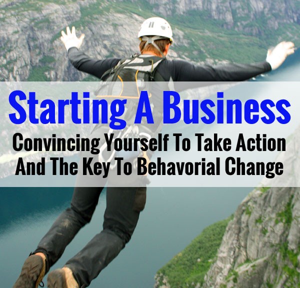 Starting A Business: Convincing Yourself To Take Action And The Key To Behavioral Change