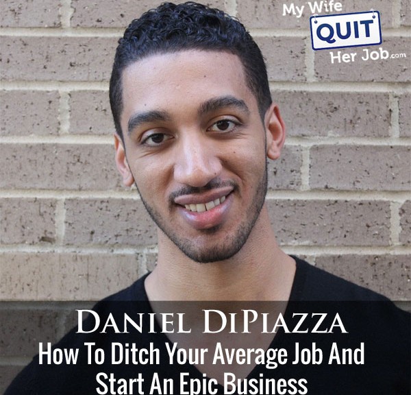 How To Ditch Your Average Job And Start An Epic Business With Daniel Dipiazza