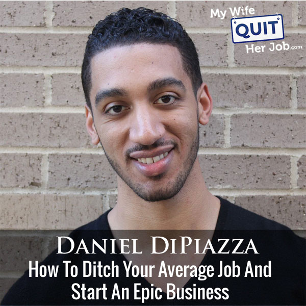 How To Ditch Your Average Job And Start An Epic Business With Daniel Dipiazza