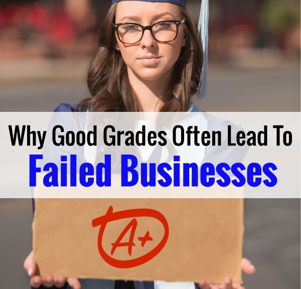 Why Good Grades Often Lead To Failed Businesses