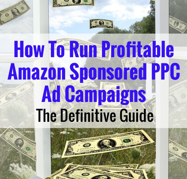 How To Run Profitable Amazon Sponsored PPC Ad Campaigns - The Definitive Guide