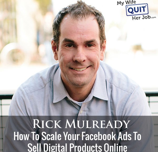 How To Scale Your Facebook Ads To Sell Digital Products Online With Rick Mulready