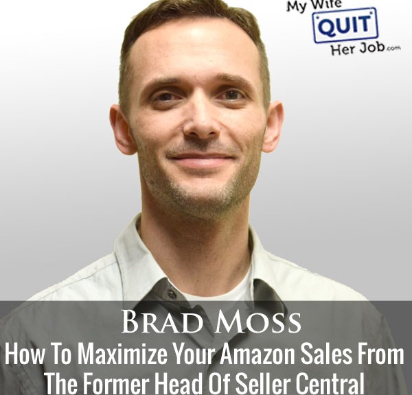 How To Maximize Your Amazon Sales With Former Head Of Seller Central Brad Moss