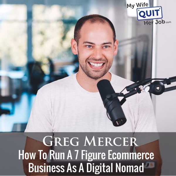 How To Run A 7 Figure Ecommerce Business As A Digital Nomad With Greg Mercer