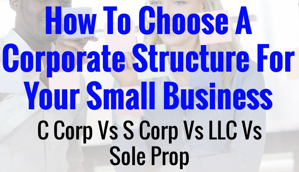 C Corp Vs S Corp Vs LLC Vs Sole Prop - A Concise Guide To Corporate Structure For Small Businesses