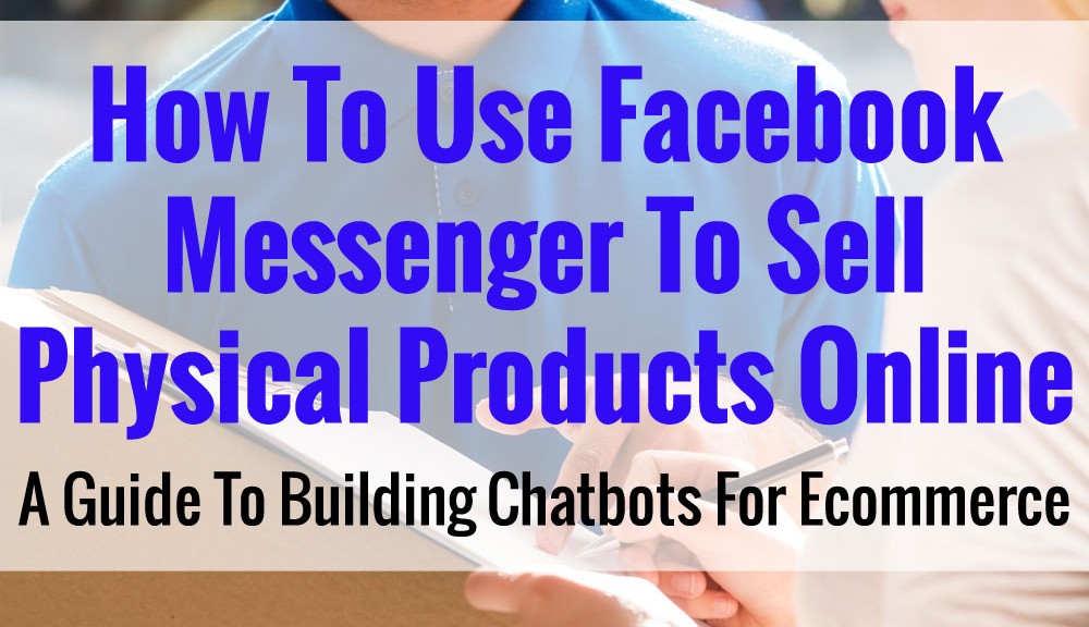 How To Use Facebook Messenger To Sell Online - A Guide To Building Chatbots For Ecommerce