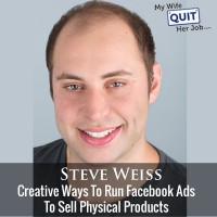 Creative Ways To Run Facebook Ads To Sell Physical Products With Steve Weiss