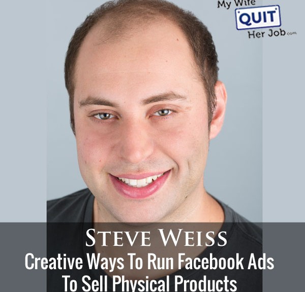 Creative Ways To Run Facebook Ads To Sell Physical Products With Steve Weiss