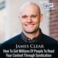 How To Get Millions Of People To Read Your Content Through Syndication With James Clear