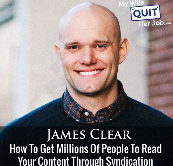 How To Get Millions Of People To Read Your Content Through Syndication With James Clear