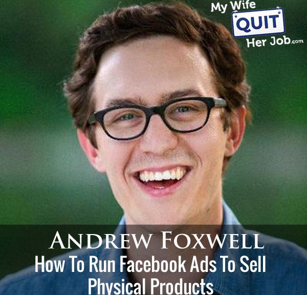 214: How To Run Facebook Ads To Sell Physical Products In 2018 With Andrew Foxwell