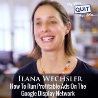 216: Google Display Network - How To Run Profitable Ads With Ilana Wechsler