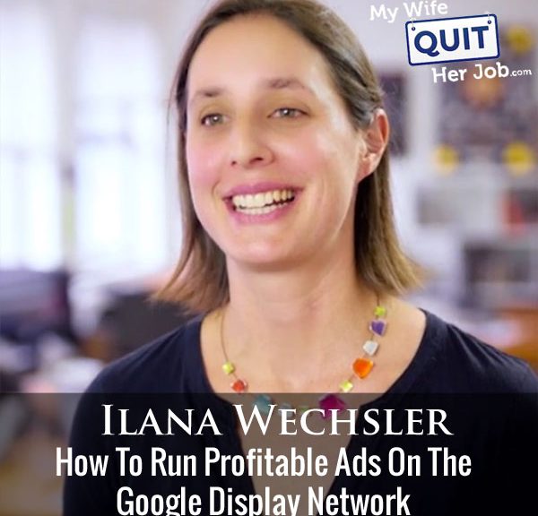 216: Google Display Network - How To Run Profitable Ads With Ilana Wechsler