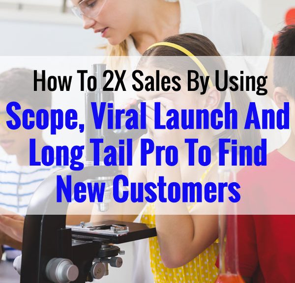 How To 2X Sales By Using Scope, Viral Launch And Long Tail Pro To Find New Customers
