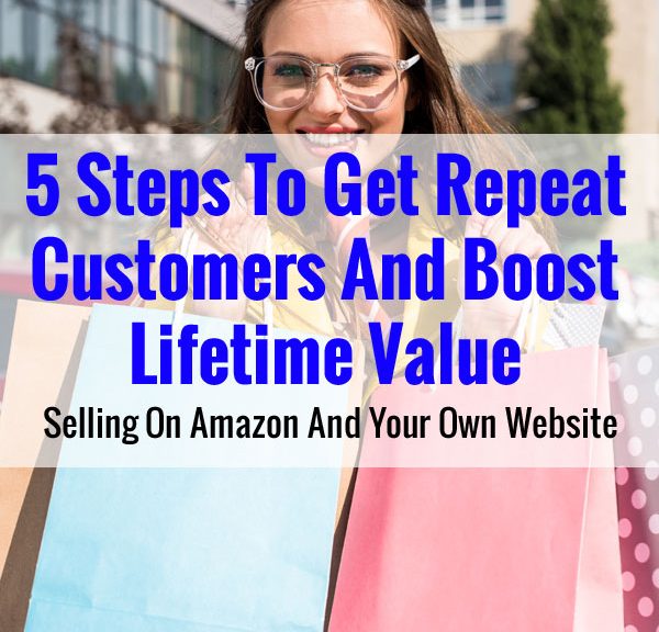5 Steps To Get Repeat Customers And Boost Lifetime Value Selling On Amazon And Your Own Shop