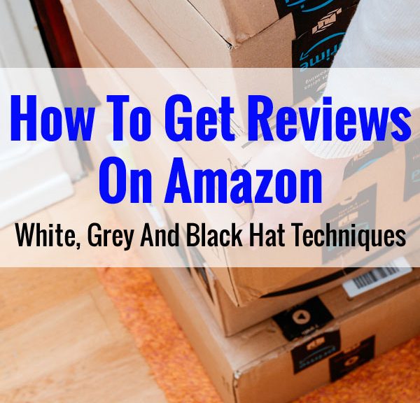 How To Get Reviews On Amazon - White, Grey And Black Hat Techniques