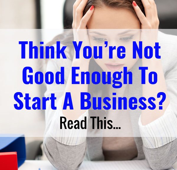 Think You're Not Good Enough To Start A Business? Read This...