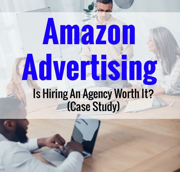 Amazon Advertising: Is Hiring An Agency Worth It? (Case Study)
