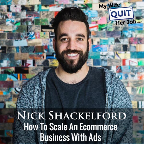 311: Nick Shackelford On How To Scale An Ecommerce Business With Ads