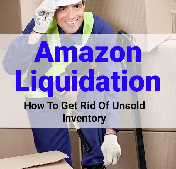 Amazon Liquidation - How To Get Rid Of Inventory That Doesn't Sell
