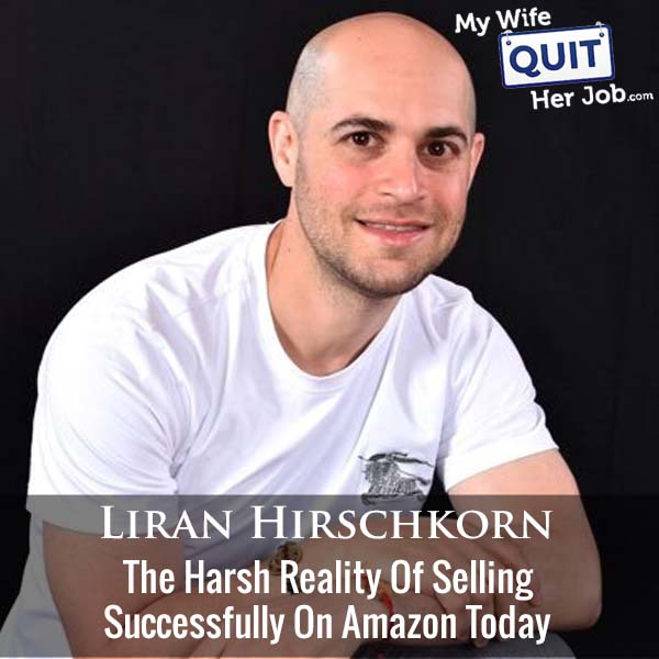 413: The Harsh Reality Of Selling Successfully On Amazon Today With Liran Hirschkorn