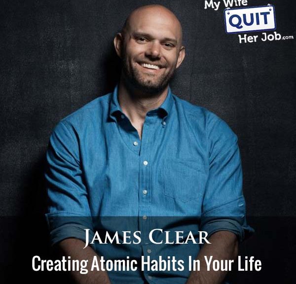 438: James Clear On Creating Atomic Habits In Your Life