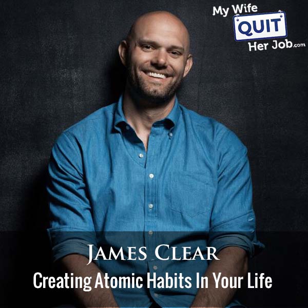 438: James Clear On Creating Atomic Habits In Your Life