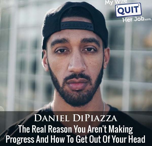 441: The Real Reason You Aren't Making Progress And How To Get Out Of Your Head With Daniel DiPiazza