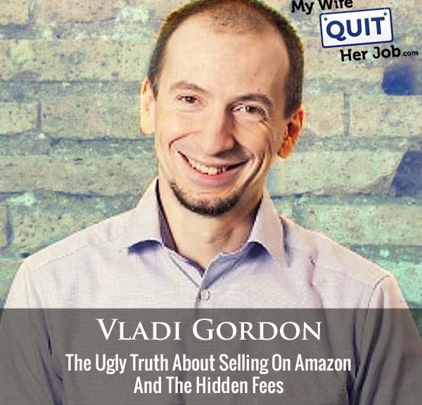 458: The Ugly Truth About Selling On Amazon And The Hidden Fees With Vladi Gordon