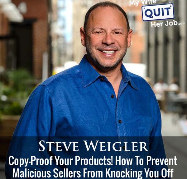 485: Copy-Proof Your Products! How To Prevent Malicious Sellers From Knocking You Off With Steve Weigler