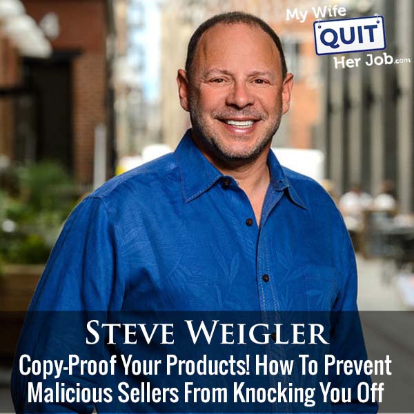 485: Copy-Proof Your Products! How To Prevent Malicious Sellers From Knocking You Off With Steve Weigler