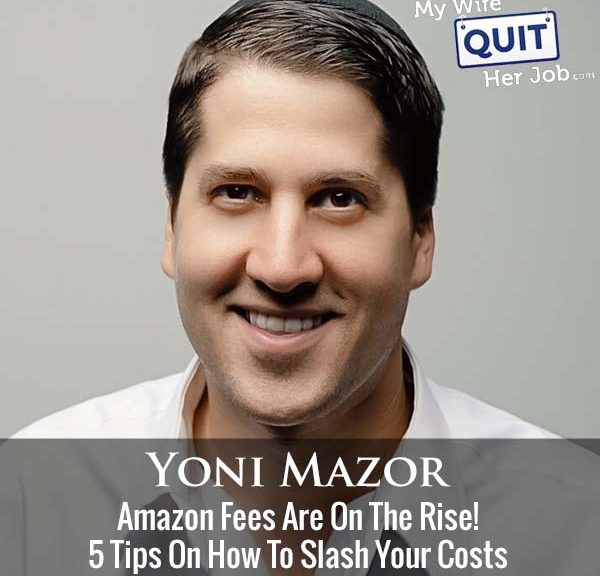 508: Amazon Fees Are On The Rise! 5 Tips On How To Slash Your Costs With Yoni Mazor