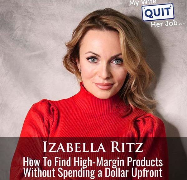 592: How To Find High-Margin Products Without Spending a Dollar Upfront With Izabella Ritz