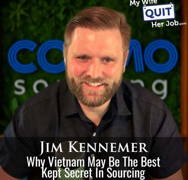 603: Why Vietnam May Be The Best Kept Secret In Sourcing With Jim Kennemer